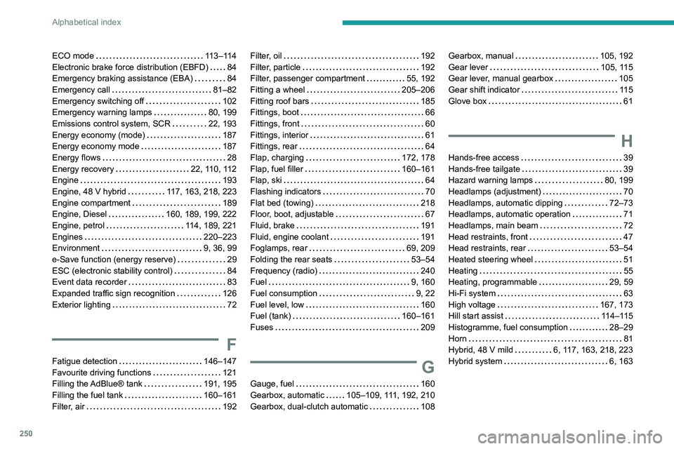 PEUGEOT 308 2024  Owners Manual 250
Alphabetical index
ECO mode    113–114
Electronic brake force distribution (EBFD)     
84
Emergency braking assistance (EBA)
    
84
Emergency call
    
81–82
Emergency switching off
    
102
