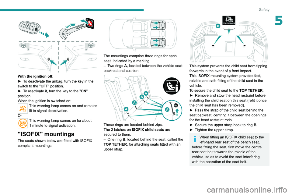 PEUGEOT 308 2024  Owners Manual 93
Safety
5
 
With the ignition off:
► T o deactivate the airbag, turn the key in the 
switch to the "OFF " position. 
►
 
T
 o reactivate it, turn the key to the "ON" 
position.
W