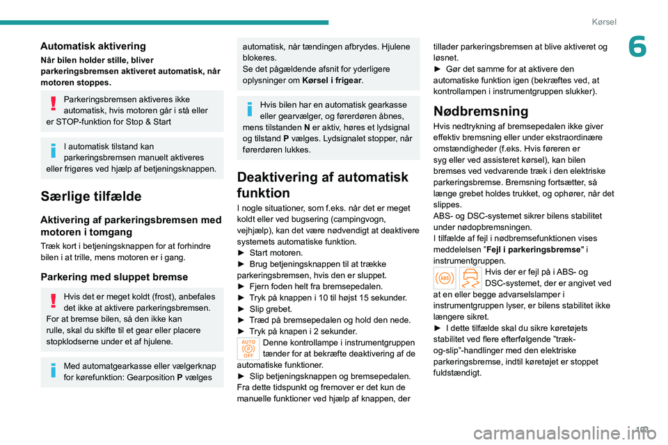 PEUGEOT 308 2024 Brugsanvisning (in Danish) 103
Kørsel
6Automatisk aktivering
Når bilen holder stille, bliver
parkeringsbremsen aktiveret automatisk, når
motoren stoppes.
Parkeringsbremsen aktiveres ikke
automatisk, hvis motoren går i st PEUGEOT 308 2024 Brugsanvisning (in Danish) 103
Kørsel
6Automatisk aktivering
Når bilen holder stille, bliver
parkeringsbremsen aktiveret automatisk, når
motoren stoppes.
Parkeringsbremsen aktiveres ikke
automatisk, hvis motoren går i st