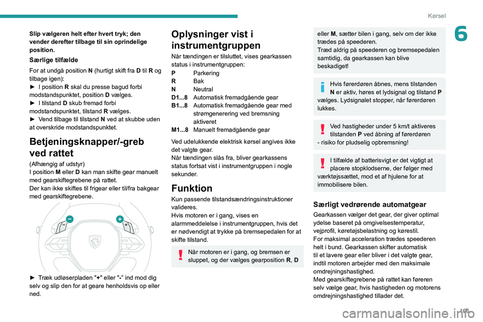 PEUGEOT 308 2024 Brugsanvisning (in Danish) 105
Kørsel
6Slip vælgeren helt efter hvert tryk; den
vender derefter tilbage til sin oprindelige
position.
Særlige tilfælde
For at undgå position N (hurtigt skift fra D til R og
tilbage igen): PEUGEOT 308 2024 Brugsanvisning (in Danish) 105
Kørsel
6Slip vælgeren helt efter hvert tryk; den
vender derefter tilbage til sin oprindelige
position.
Særlige tilfælde
For at undgå position N (hurtigt skift fra D til R og
tilbage igen):