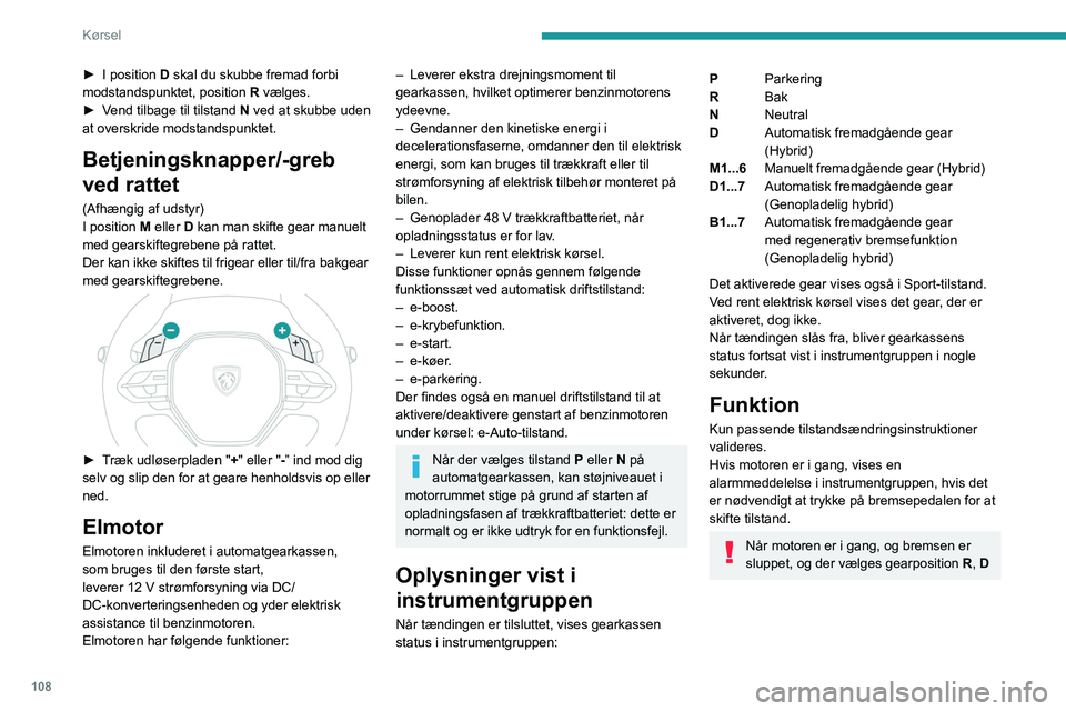 PEUGEOT 308 2024 Brugsanvisning (in Danish) 108
Kørsel
eller M, sætter bilen i gang, selv om der ikke
trædes på speederen.
Træd aldrig på speederen og bremsepedalen
samtidig, da gearkassen kan blive
beskadiget!
Hvis førerdøren åbnes PEUGEOT 308 2024 Brugsanvisning (in Danish) 108
Kørsel
eller M, sætter bilen i gang, selv om der ikke
trædes på speederen.
Træd aldrig på speederen og bremsepedalen
samtidig, da gearkassen kan blive
beskadiget!
Hvis førerdøren åbnes