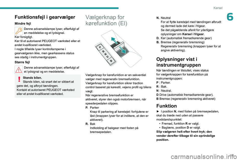 PEUGEOT 308 2024 Brugsanvisning (in Danish) 111
Kørsel
6Funktionsfejl i gearvælger
Mindre fejl
Denne advarselslampe lyser, efterfulgt af
en meddelelse og et lydsignal.
Kør forsigtigt.
Kør til et autoriseret PEUGEOT værksted eller et
ande PEUGEOT 308 2024 Brugsanvisning (in Danish) 111
Kørsel
6Funktionsfejl i gearvælger
Mindre fejl
Denne advarselslampe lyser, efterfulgt af
en meddelelse og et lydsignal.
Kør forsigtigt.
Kør til et autoriseret PEUGEOT værksted eller et
ande