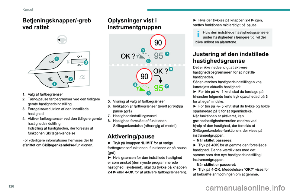 PEUGEOT 308 2024  Brugsanvisning (in Danish) 126
Kørsel
► Tryk på 4OK igen for at gemme 
den foreslåede hastighed. Den nye 
hastighedsindstillingsværdi vises i 
instrumentgruppen.
Midlertidig overskridelse af 
den indstillede hastighed
►