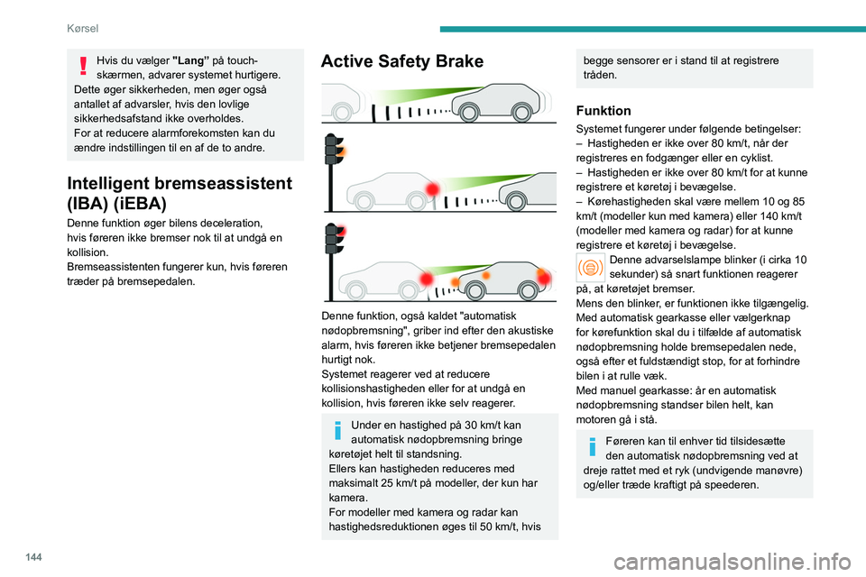 PEUGEOT 308 2024 Brugsanvisning (in Danish) 144
Kørsel
Bremsepedalen kan føles hård og vibrere
let, mens funktionen er i gang.
Hvis bilen standser helt, opretholdes
bremseassistancen i 1-2 sekunder.
Drejescenarier
Kryds vej med et andet k PEUGEOT 308 2024 Brugsanvisning (in Danish) 144
Kørsel
Bremsepedalen kan føles hård og vibrere
let, mens funktionen er i gang.
Hvis bilen standser helt, opretholdes
bremseassistancen i 1-2 sekunder.
Drejescenarier
Kryds vej med et andet k