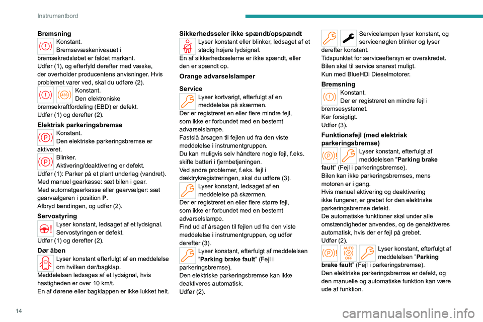 PEUGEOT 308 2024  Brugsanvisning (in Danish) 14
Instrumentbord
BremsningKonstant.
Bremsevæskeniveauet i 
bremsekredsløbet er faldet markant.
Udfør (1), og efterfyld derefter med væske, 
der overholder producentens anvisninger. Hvis 
probleme