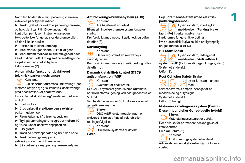 PEUGEOT 308 2024  Brugsanvisning (in Danish) 15
Instrumentbord
1Når bilen holder stille, kan parkeringsbremsen 
aktiveres på følgende måde:
► 
T
 ræk i grebet for elektrisk parkeringsbremse, 
og hold det i ca. 7 til 15 sekunder, indtil 
k