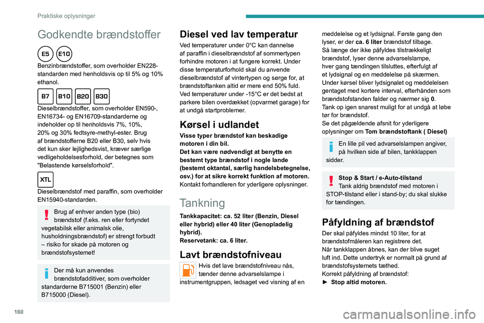 PEUGEOT 308 2024 Brugsanvisning (in Danish) 160
Praktiske oplysninger
Godkendte brændstoffer
Benzinbrændstoffer, som overholder EN228-
standarden med henholdsvis op til 5% og 10%
ethanol.
Dieselbrændstoffer, som overholder EN590-,
EN1 PEUGEOT 308 2024 Brugsanvisning (in Danish) 160
Praktiske oplysninger
Godkendte brændstoffer
Benzinbrændstoffer, som overholder EN228-
standarden med henholdsvis op til 5% og 10%
ethanol.
Dieselbrændstoffer, som overholder EN590-,
EN1