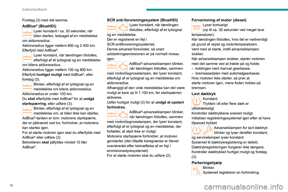 PEUGEOT 308 2024  Brugsanvisning (in Danish) 16
Instrumentbord
Foretag (3) med det samme.
AdBlue® (BlueHDi)Lyser konstant i ca. 30 sekunder, når 
bilen startes, ledsaget af en meddelelse 
om aktionsradius.
Aktionsradius ligger mellem 800 og 2 