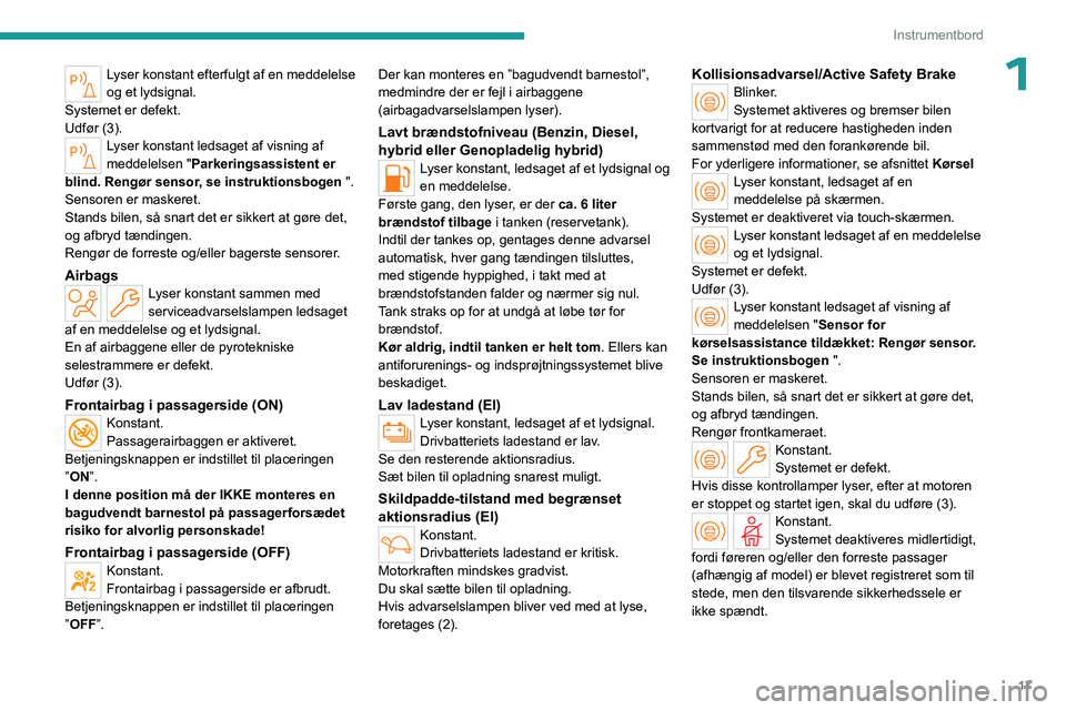 PEUGEOT 308 2024  Brugsanvisning (in Danish) 17
Instrumentbord
1Lyser konstant efterfulgt af en meddelelse 
og et lydsignal.
Systemet er defekt.
Udfør (3).
Lyser konstant ledsaget af visning af 
meddelelsen " Parkeringsassistent er 
blind. 