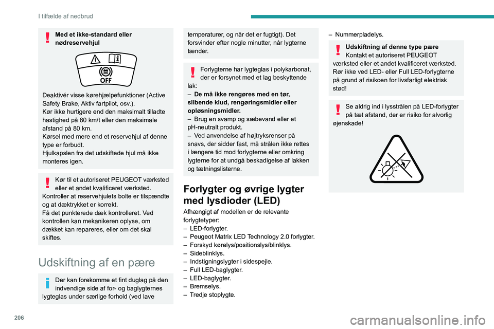 PEUGEOT 308 2024  Brugsanvisning (in Danish) 206
I tilfælde af nedbrud
Med et ikke-standard eller 
nødreservehjul
Deaktivér visse kørehjælpefunktioner (Active 
Safety Brake, Aktiv fartpilot, osv.).
Kør ikke hurtigere end den maksimalt till