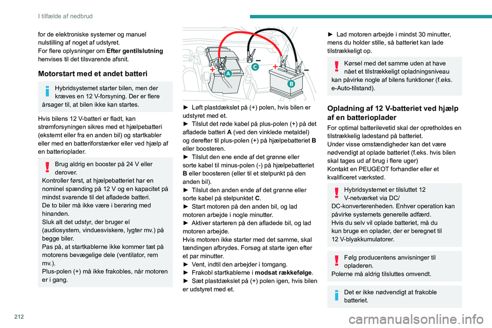 PEUGEOT 308 2024  Brugsanvisning (in Danish) 212
I tilfælde af nedbrud
for de elektroniske systemer og manuel 
nulstilling af noget af udstyret.
For flere oplysninger om Efter gentilslutning 
henvises til det tilsvarende afsnit.
Motorstart med 