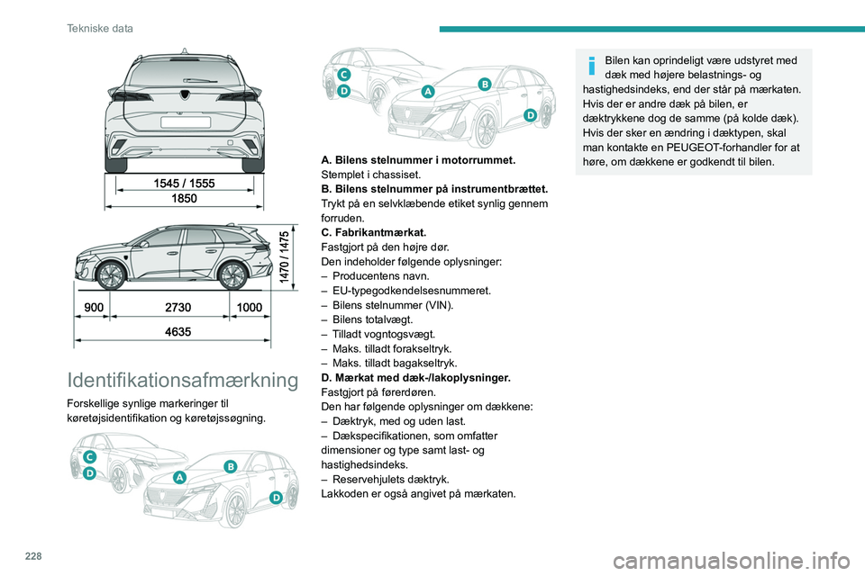 PEUGEOT 308 2024 Brugsanvisning (in Danish) 228
Tekniske data
Identifikationsafmærkning
Forskellige synlige markeringer til
køretøjsidentifikation og køretøjssøgning.
A. Bilens stelnummer i motorrummet.
Stemplet i chassiset.
B. PEUGEOT 308 2024 Brugsanvisning (in Danish) 228
Tekniske data
Identifikationsafmærkning
Forskellige synlige markeringer til
køretøjsidentifikation og køretøjssøgning.
A. Bilens stelnummer i motorrummet.
Stemplet i chassiset.
B.