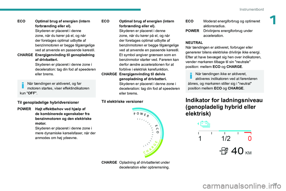 PEUGEOT 308 2024 Brugsanvisning (in Danish) 23
Instrumentbord
1ECO Optimal brug af energien (intern forbrænding eller el).
Skyderen er placeret i denne
zone, når du kører på el, og når
der foretages optimal udbytte af
benzinmotoren er b PEUGEOT 308 2024 Brugsanvisning (in Danish) 23
Instrumentbord
1ECO Optimal brug af energien (intern forbrænding eller el).
Skyderen er placeret i denne
zone, når du kører på el, og når
der foretages optimal udbytte af
benzinmotoren er b