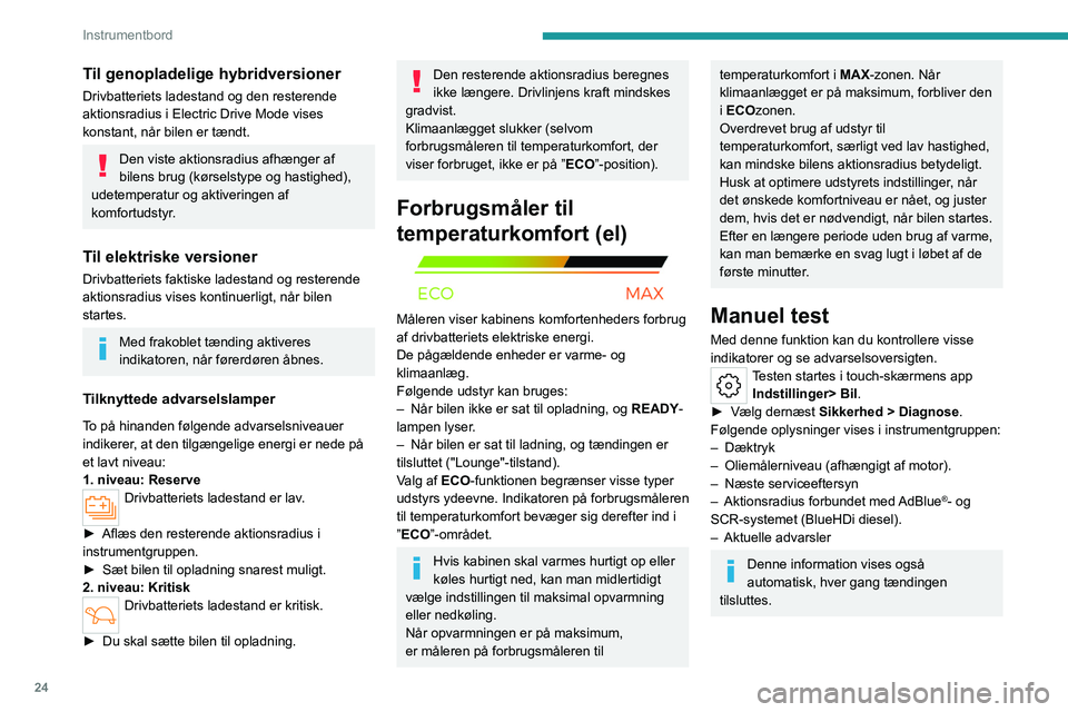 PEUGEOT 308 2024  Brugsanvisning (in Danish) 24
Instrumentbord
Til genopladelige hybridversioner
Drivbatteriets ladestand og den resterende 
aktionsradius i Electric Drive Mode vises 
konstant, når bilen er tændt.
Den viste aktionsradius afhæ