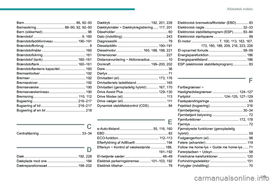 PEUGEOT 308 2024 Brugsanvisning (in Danish) 249
Alfabetisk indeks
Børn 86, 92–93
Børnesikring
88–90, 92, 92–93
Børn (sikkerhed)
96
Brændstof
9, 160
Brændstofadditivniveau
190–191
Brændstofforbrug
9
Bræ PEUGEOT 308 2024 Brugsanvisning (in Danish) 249
Alfabetisk indeks
Børn 86, 92–93
Børnesikring
88–90, 92, 92–93
Børn (sikkerhed)
96
Brændstof
9, 160
Brændstofadditivniveau
190–191
Brændstofforbrug
9
Bræ