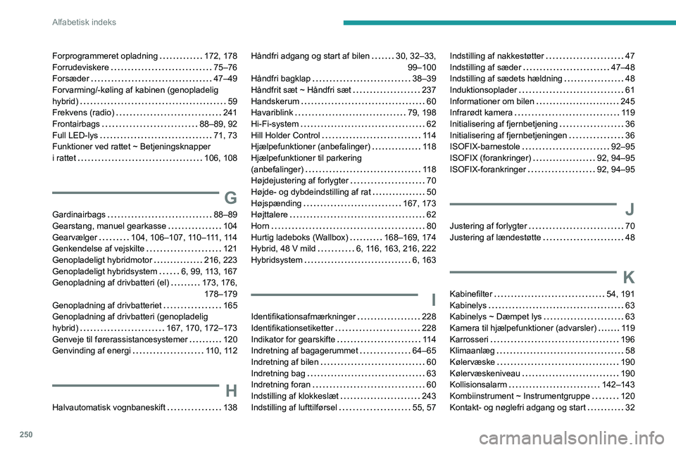 PEUGEOT 308 2024  Brugsanvisning (in Danish) 250
Alfabetisk indeks
Forprogrammeret opladning     172, 178
Forrudeviskere     
75–76
Forsæder
    
47–49
Forvarming/-køling af kabinen (genopladelig 
hybrid)
    
59
Frekvens (radio)
    
241
