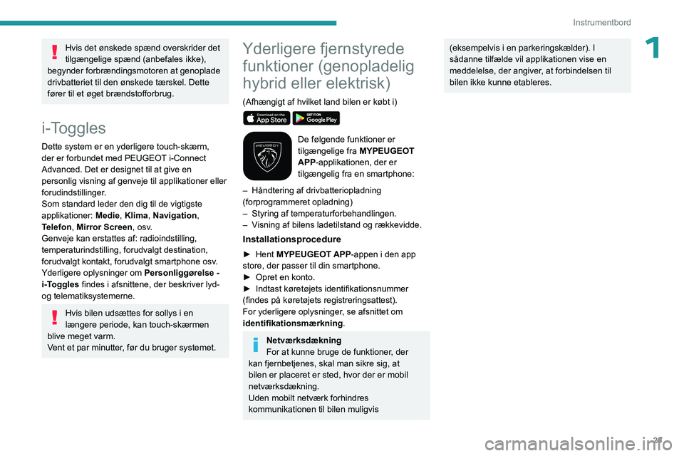 PEUGEOT 308 2024  Brugsanvisning (in Danish) 29
Instrumentbord
1Hvis det ønskede spænd overskrider det 
tilgængelige spænd (anbefales ikke), 
begynder forbrændingsmotoren at genoplade 
drivbatteriet til den ønskede tærskel. Dette 
fører 