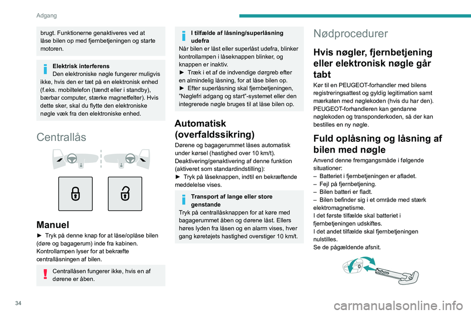 PEUGEOT 308 2024  Brugsanvisning (in Danish) 34
Adgang 
brugt. Funktionerne genaktiveres ved at 
låse bilen op med fjernbetjeningen og starte 
motoren.
Elektrisk interferens
Den elektroniske nøgle fungerer muligvis 
ikke, hvis den er tæt på 