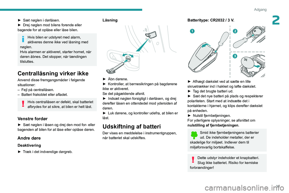 PEUGEOT 308 2024  Brugsanvisning (in Danish) 35
Adgang 
2► Sæt nøglen i dørlåsen.
►  Drej nøglen mod bilens forende eller 
bagende for at oplåse eller låse bilen.
Hvis bilen er udstyret med alarm, 
aktiveres denne ikke ved låsning me