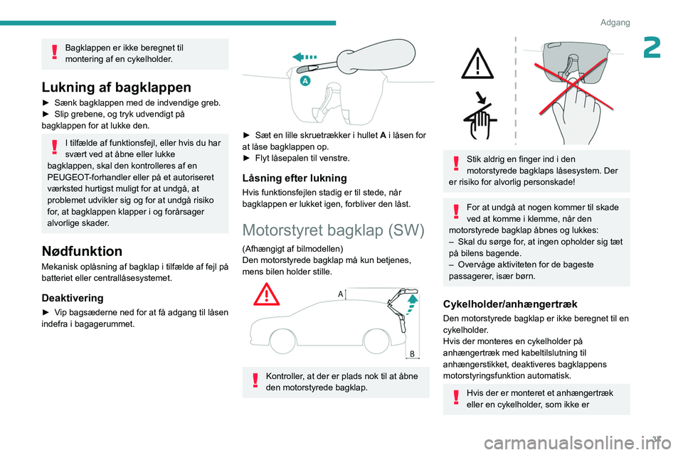 PEUGEOT 308 2024  Brugsanvisning (in Danish) 37
Adgang 
2Bagklappen er ikke beregnet til 
montering af en cykelholder.
Lukning af bagklappen
► Sænk bagklappen med de indvendige greb.
►  Slip grebene, og tryk udvendigt på 
bagklappen for at
