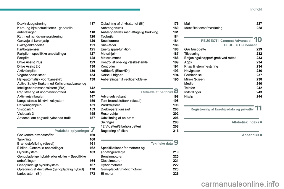 PEUGEOT 308 2024  Brugsanvisning (in Danish) 3
Indhold
Dæktrykregistrering  11 7
Køre- og hjælpefunktioner - generelle  
anbefalinger 
 11 8
Rat med hands-on-registrering  120
Genveje til kørehjælp  120
Skiltegenkendelse  121
Fartbegrænser