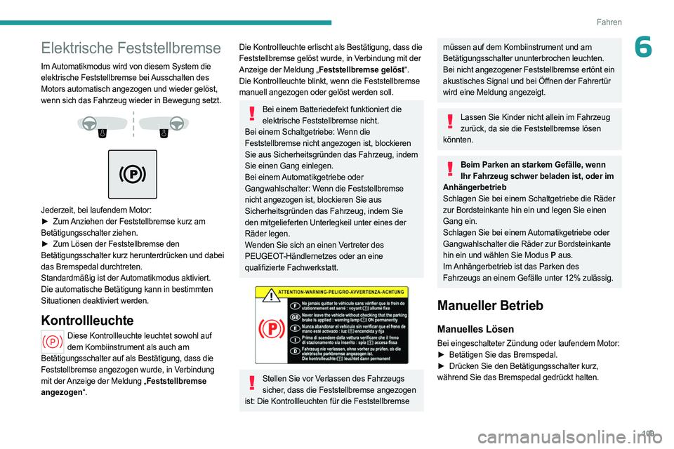 PEUGEOT 308 2024 Betriebsanleitungen (in German) 109
Fahren
6Elektrische Feststellbremse
Im Automatikmodus wird von diesem System die
elektrische Feststellbremse bei Ausschalten des
Motors automatisch angezogen und wieder gelöst,
wenn sich das F PEUGEOT 308 2024 Betriebsanleitungen (in German) 109
Fahren
6Elektrische Feststellbremse
Im Automatikmodus wird von diesem System die
elektrische Feststellbremse bei Ausschalten des
Motors automatisch angezogen und wieder gelöst,
wenn sich das F