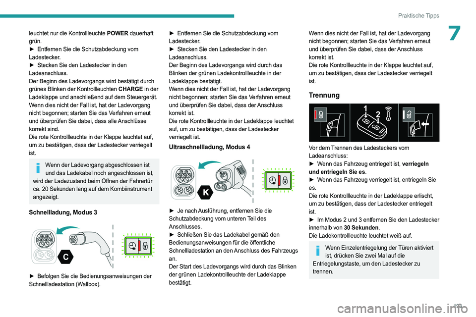 PEUGEOT 308 2024 Betriebsanleitungen (in German) 193
Praktische Tipps
7leuchtet nur die Kontrollleuchte POWER dauerhaft
grün.
►
Entfernen Sie die Schutzabdeckung vom
Ladestecker.
►
Stecken Sie den Ladestecker in den
Ladeanschluss.
Der PEUGEOT 308 2024 Betriebsanleitungen (in German) 193
Praktische Tipps
7leuchtet nur die Kontrollleuchte POWER dauerhaft
grün.
►
Entfernen Sie die Schutzabdeckung vom
Ladestecker.
►
Stecken Sie den Ladestecker in den
Ladeanschluss.
Der