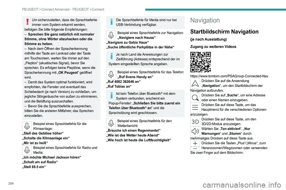 PEUGEOT 308 2024  Betriebsanleitungen (in German) 254
PEUGEOT i-Connect Advanced - PEUGEOT i-Connect
Um sicherzustellen, dass die Sprachbefehle immer vom System erkannt werden, 
befolgen Sie bitte folgende Empfehlungen: 
–
 
Sprechen Sie ganz natü