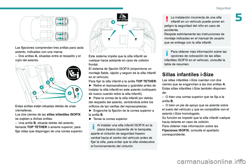 PEUGEOT 308 2024  Manual del propietario (in Spanish) 101
Seguridad
5
 
Las fijaciones comprenden tres anillas para cada 
asiento, indicadas con una marca:
– 
Dos anillas
  
A
 , situadas entre el respaldo y el 
cojín del asiento.
 
 
Estas anillas es