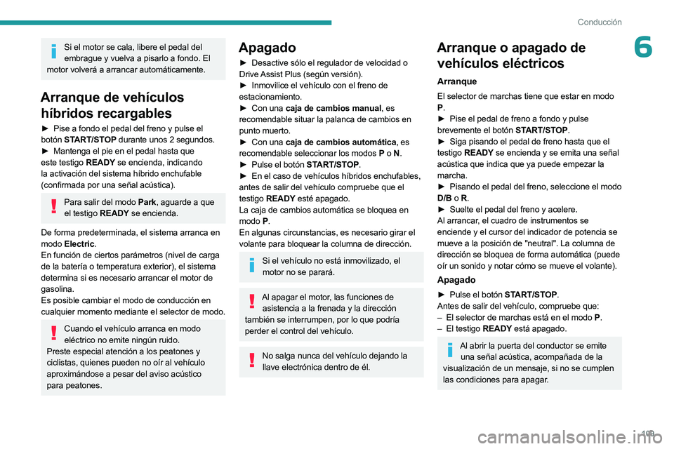 PEUGEOT 308 2024  Manual del propietario (in Spanish) 109
Conducción
6Si el motor se cala, libere el pedal del embrague y vuelva a pisarlo a fondo. El 
motor volverá a arrancar automáticamente.
Arranque de vehículos  híbridos recargables
► Pise a 