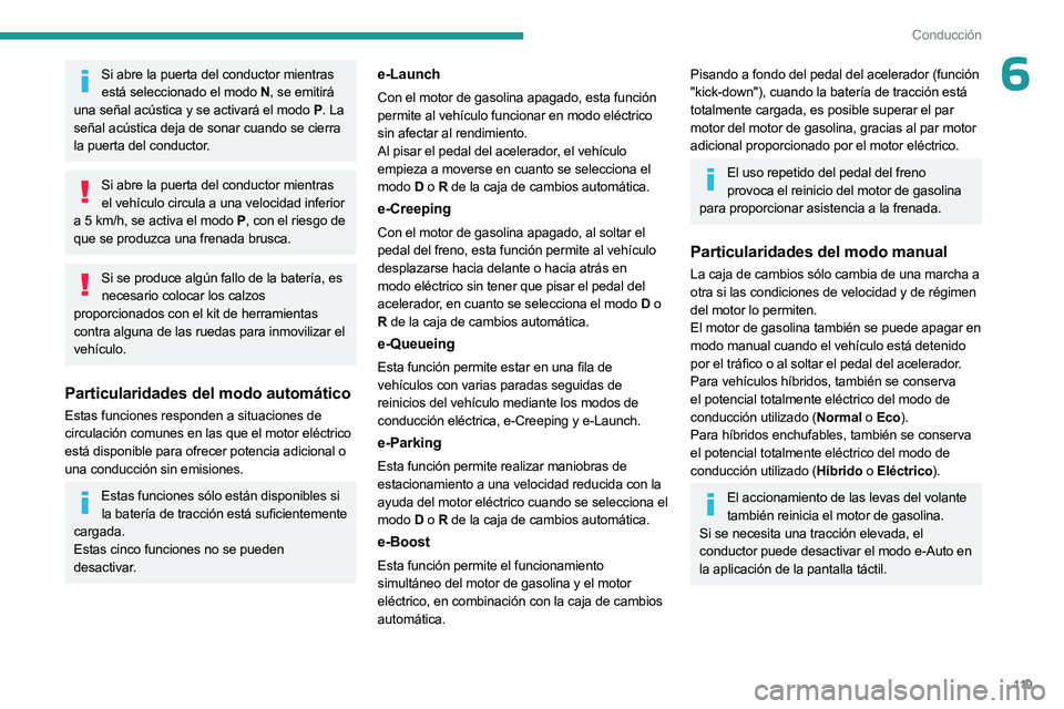 PEUGEOT 308 2024  Manual del propietario (in Spanish) 11 9
Conducción
6Si abre la puerta del conductor mientras está seleccionado el modo N , se emitirá 
una señal acústica y se activará el modo P . La 
señal acústica deja de sonar cuando se cier