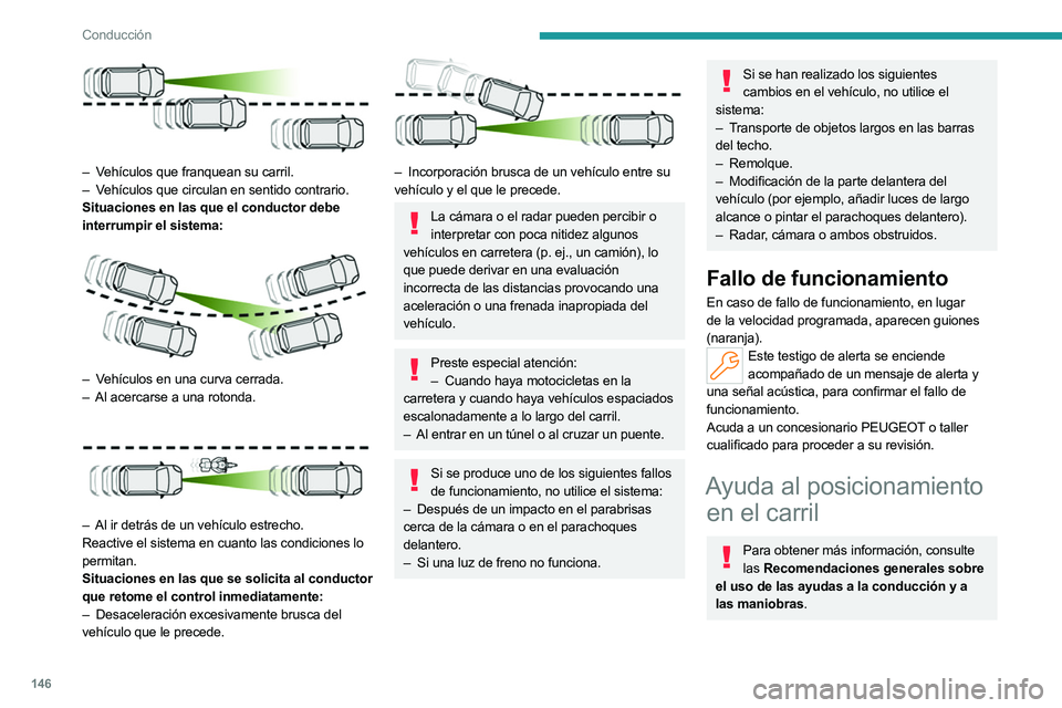 PEUGEOT 308 2024  Manual del propietario (in Spanish) 146
Conducción
 
– Vehículos que franquean su carril.
– V ehículos que circulan en sentido contrario.
Situaciones en las que el conductor debe 
interrumpir el sistema:
 
 
– Vehículos en una