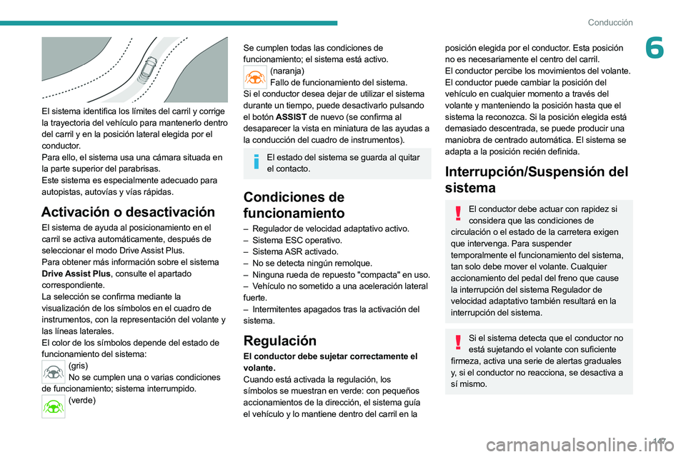 PEUGEOT 308 2024  Manual del propietario (in Spanish) 147
Conducción
6
 
El sistema identifica los límites del carril y corrige 
la trayectoria del vehículo para mantenerlo dentro 
del carril y en la posición lateral elegida por el 
conductor.
Para e