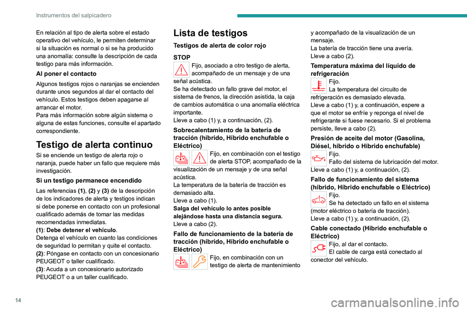 PEUGEOT 308 2024  Manual del propietario (in Spanish) 14
Instrumentos del salpicadero
En relación al tipo de alerta sobre el estado 
operativo del vehículo, le permiten determinar 
si la situación es normal o si se ha producido 
una anomalía: consult