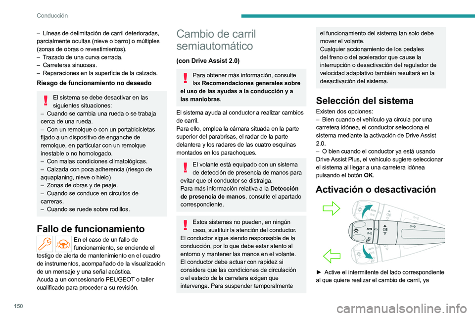 PEUGEOT 308 2024  Manual del propietario (in Spanish) 150
Conducción
– Líneas de delimitación de carril deterioradas, 
parcialmente ocultas (nieve o barro) o múltiples 
(zonas de obras o revestimientos).
–
 
T
 razado de una curva cerrada.
–
 

