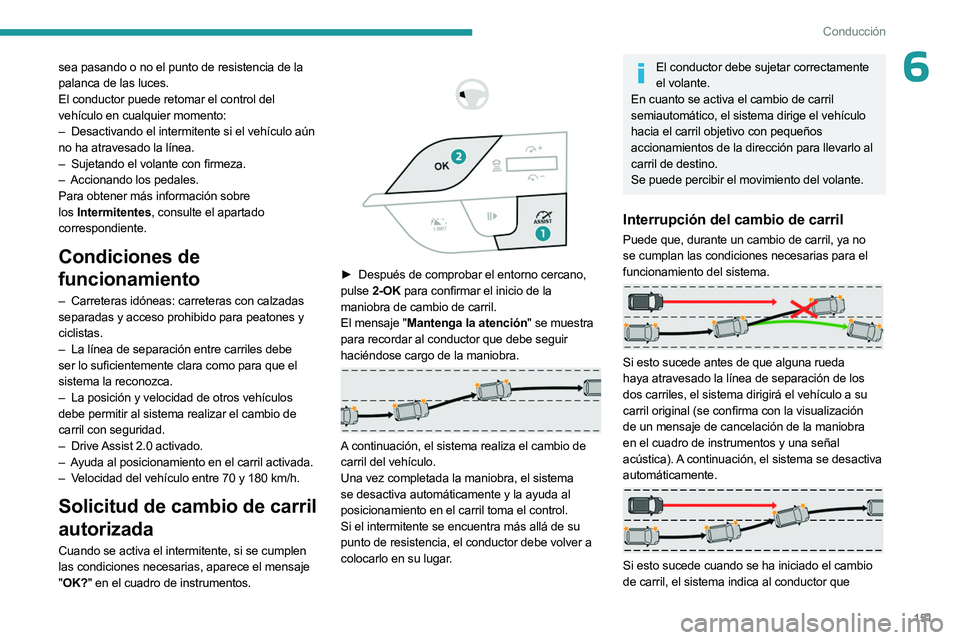 PEUGEOT 308 2024  Manual del propietario (in Spanish) 151
Conducción
6sea pasando o no el punto de resistencia de la 
palanca de las luces.
El conductor puede retomar el control del 
vehículo en cualquier momento:
– 
Desactivando el intermitente si e