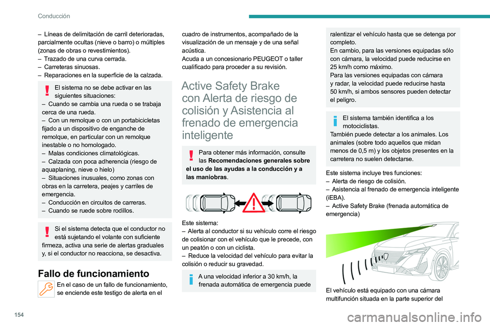 PEUGEOT 308 2024  Manual del propietario (in Spanish) 154
Conducción
– Líneas de delimitación de carril deterioradas, 
parcialmente ocultas (nieve o barro) o múltiples 
(zonas de obras o revestimientos).
–
 
T
 razado de una curva cerrada.
–
 
