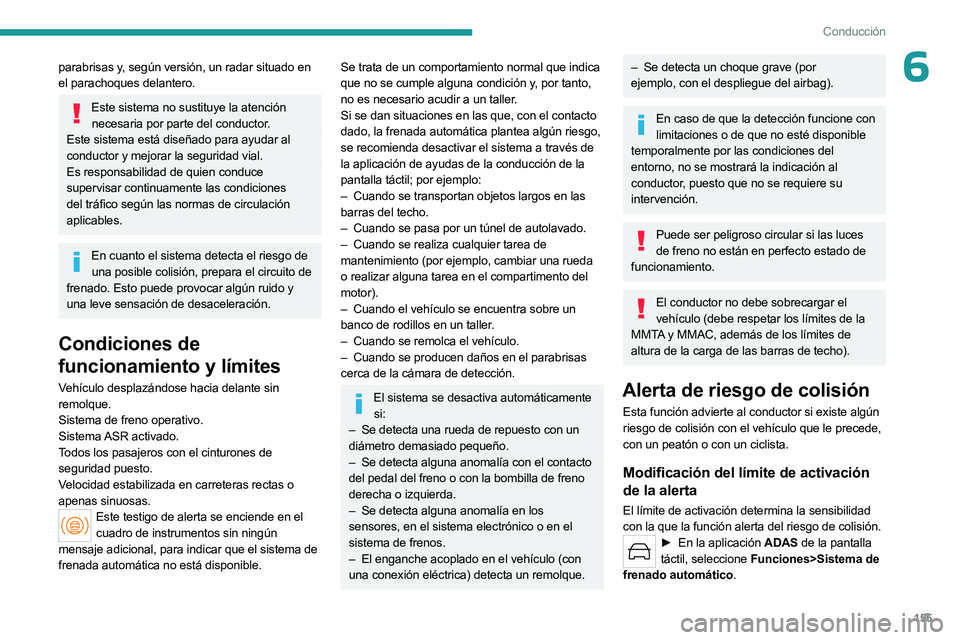 PEUGEOT 308 2024  Manual del propietario (in Spanish) 155
Conducción
6parabrisas y, según versión, un radar situado en 
el parachoques delantero.
Este sistema no sustituye la atención necesaria por parte del conductor.
Este sistema está diseñado pa