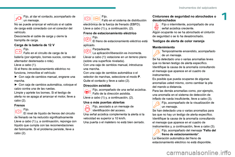 PEUGEOT 308 2024  Manual del propietario (in Spanish) 15
Instrumentos del salpicadero
1Fijo, al dar el contacto, acompañado de 
un mensaje.
No se puede arrancar el vehículo si el cable 
de carga está conectado con el conector del 
vehículo.
Desconect
