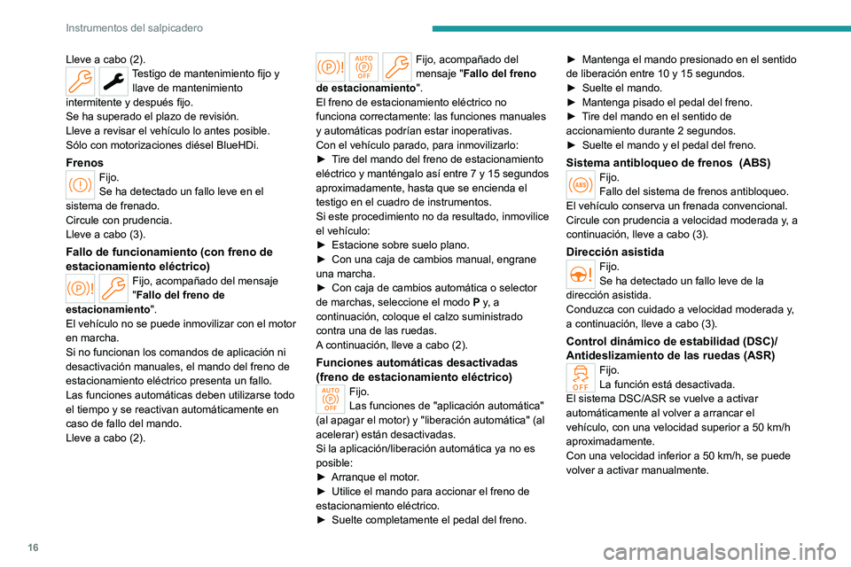 PEUGEOT 308 2024  Manual del propietario (in Spanish) 16
Instrumentos del salpicadero
Lleve a cabo (2).Testigo de mantenimiento fijo y llave de mantenimiento 
intermitente y después fijo.
Se ha superado el plazo de revisión.
Lleve a revisar el vehícul