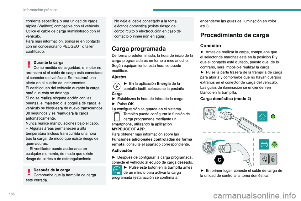 PEUGEOT 308 2024  Manual del propietario (in Spanish) 186
Información práctica
corriente específica o una unidad de carga 
rápida (Wallbox) compatible con el vehículo.
Utilice el cable de carga suministrado con el 
vehículo.
Para más información,