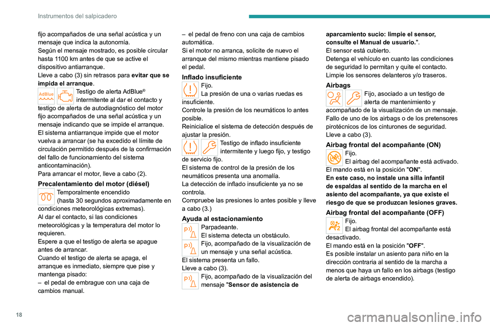 PEUGEOT 308 2024  Manual del propietario (in Spanish) 18
Instrumentos del salpicadero
fijo acompañados de una señal acústica y un 
mensaje que indica la autonomía.
Según el mensaje mostrado, es posible circular 
hasta 1100 km antes de que se active 
