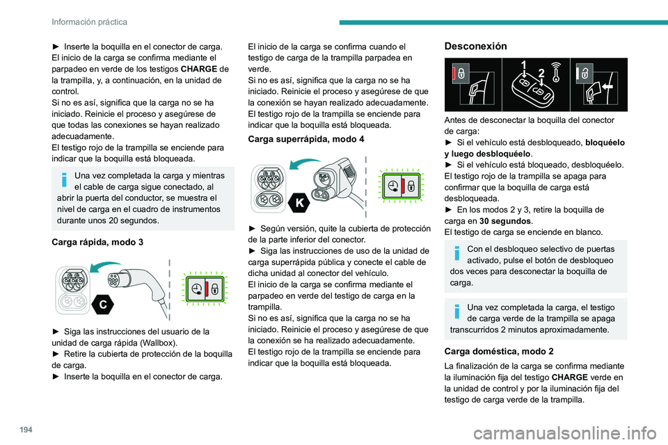 PEUGEOT 308 2024 Manual del propietario (in Spanish) 194
Información práctica
â–º Inserte la boquilla en el conector de carga.
El inicio de la carga se confirma mediante el
parpadeo en verde de los testigos CHARGE
de
la trampilla, y, a continuacià PEUGEOT 308 2024 Manual del propietario (in Spanish) 194
Información práctica
â–º Inserte la boquilla en el conector de carga.
El inicio de la carga se confirma mediante el
parpadeo en verde de los testigos CHARGE
de
la trampilla, y, a continuaciÃ