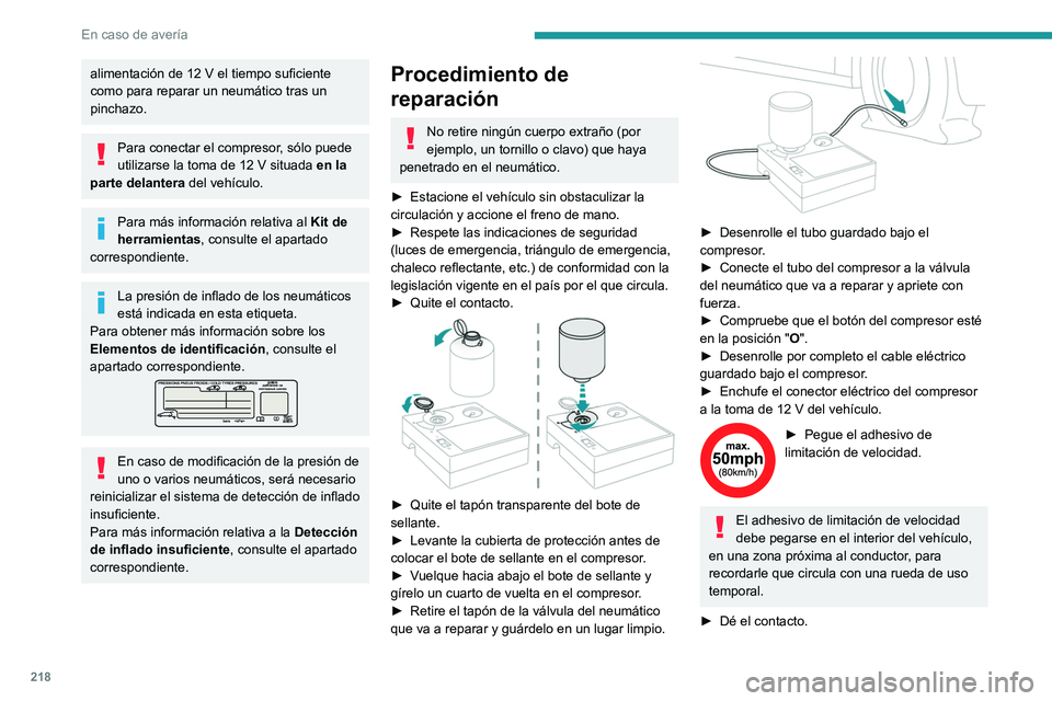 PEUGEOT 308 2024  Manual del propietario (in Spanish) 218
En caso de avería
alimentación de 12 V el tiempo suficiente 
como para reparar un neumático tras un 
pinchazo.
Para conectar el compresor, sólo puede 
utilizarse la toma de 12  V situada en la