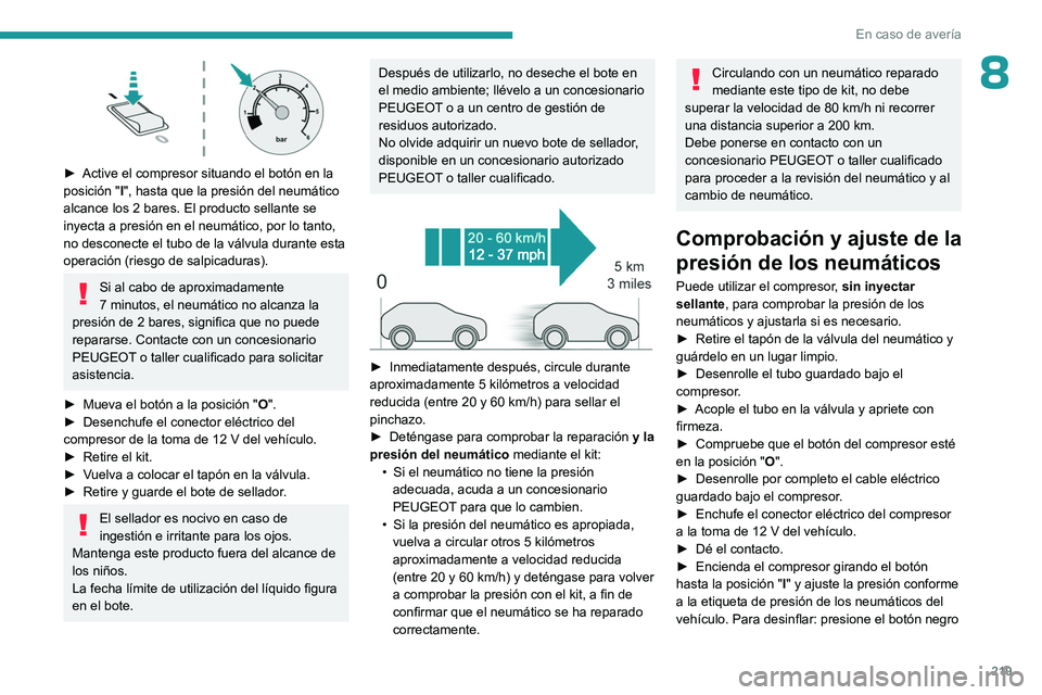 PEUGEOT 308 2024 Manual del propietario (in Spanish) 219
En caso de averÃa
8
► Active el compresor situando el botón en la
posición "I", hasta que la presión del neumático
alcance los 2
bares. El producto sellante se
inyecta a pr PEUGEOT 308 2024 Manual del propietario (in Spanish) 219
En caso de averÃa
8
► Active el compresor situando el botón en la
posición "I", hasta que la presión del neumático
alcance los 2
bares. El producto sellante se
inyecta a pr