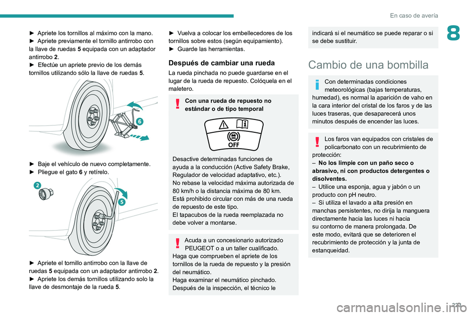 PEUGEOT 308 2024 Manual del propietario (in Spanish) 223
En caso de averÃa
8► Apriete los tornillos al máximo con la mano.
â–º Apriete previamente el tornillo antirrobo con
la llave de ruedas
5
equipada con un adaptador
antirrobo
2
.
â–º
PEUGEOT 308 2024 Manual del propietario (in Spanish) 223
En caso de averÃa
8► Apriete los tornillos al máximo con la mano.
â–º Apriete previamente el tornillo antirrobo con
la llave de ruedas
5
equipada con un adaptador
antirrobo
2
.
â–º