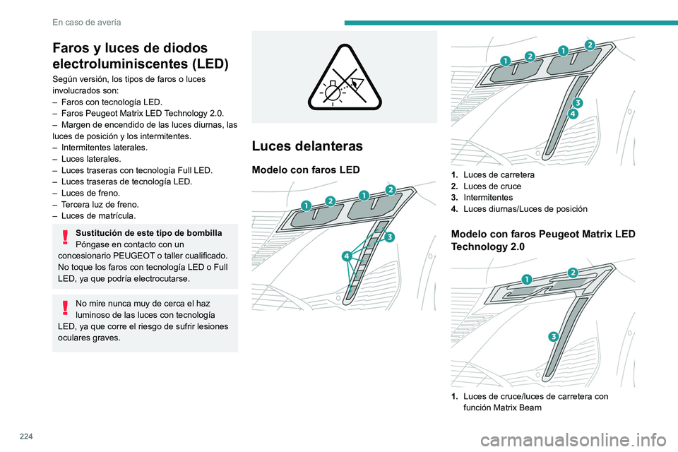 PEUGEOT 308 2024 Manual del propietario (in Spanish) 224
En caso de averÃa
Faros y luces de diodos
electroluminiscentes (LED)
Según versión, los tipos de faros o luces
involucrados son:
–
Faros con tecnologÃa LED.
–
Faros Peugeot Matrix LE PEUGEOT 308 2024 Manual del propietario (in Spanish) 224
En caso de averÃa
Faros y luces de diodos
electroluminiscentes (LED)
Según versión, los tipos de faros o luces
involucrados son:
–
Faros con tecnologÃa LED.
–
Faros Peugeot Matrix LE