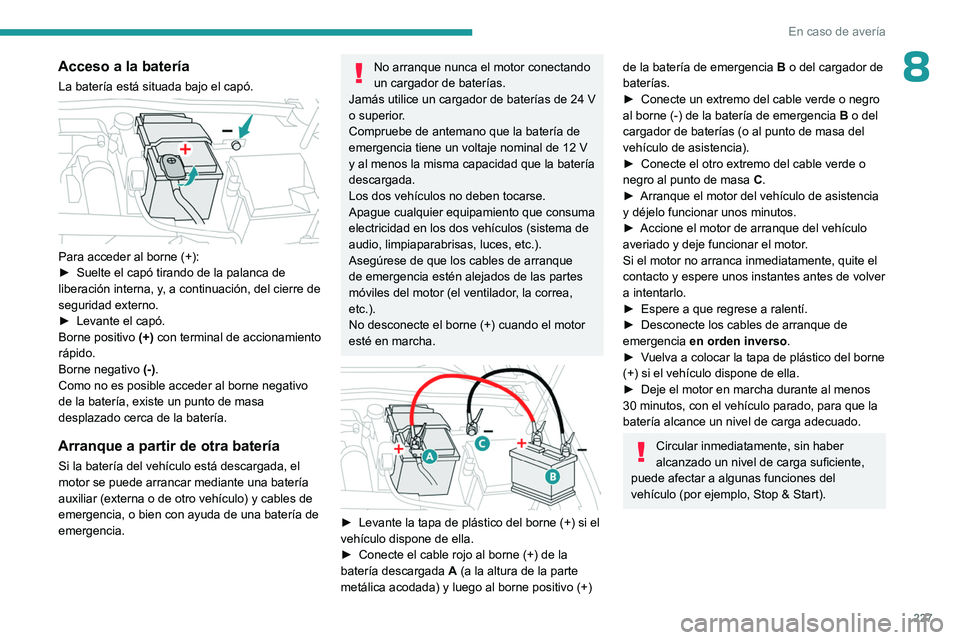 PEUGEOT 308 2024 Manual del propietario (in Spanish) 227
En caso de averÃa
8Acceso a la baterÃa
La baterÃa está situada bajo el capó.
Para acceder al borne (+):
► Suelte el capó tirando de la palanca de
liberación interna, y
, a continuacià PEUGEOT 308 2024 Manual del propietario (in Spanish) 227
En caso de averÃa
8Acceso a la baterÃa
La baterÃa está situada bajo el capó.
Para acceder al borne (+):
► Suelte el capó tirando de la palanca de
liberación interna, y
, a continuaciÃ
