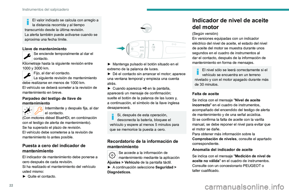 PEUGEOT 308 2024  Manual del propietario (in Spanish) 22
Instrumentos del salpicadero
El valor indicado se calcula con arreglo a 
la distancia recorrida y al tiempo 
transcurrido desde la última revisión.
La alerta también puede activarse cuando se 
a
