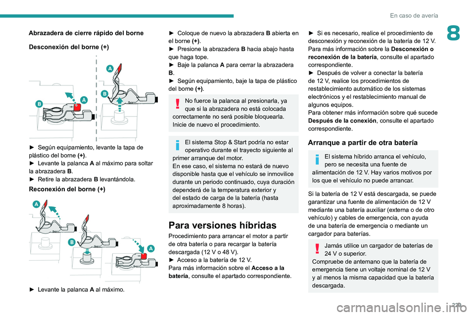 PEUGEOT 308 2024  Manual del propietario (in Spanish) 229
En caso de avería
8Abrazadera de cierre rápido del borneDesconexión del borne (+)
 
 
► Según equipamiento, levante la tapa de 
plástico del borne  (+)
.
►
 
Levante la palanca  A

 al m